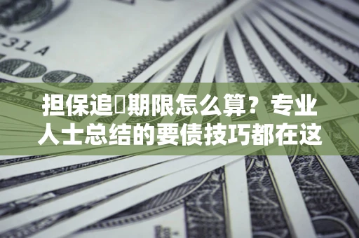 北京担保追償期限怎么算？专业人士总结的要债技巧都在这里了