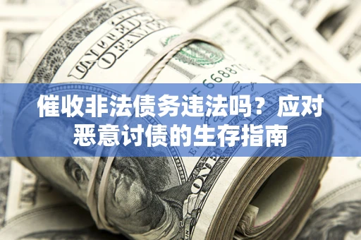 北京催收非法债务违法吗？应对恶意讨债的生存指南