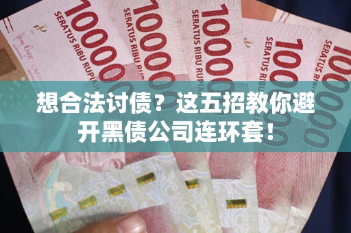 北京想合法讨债？这五招教你避开黑债公司连环套！