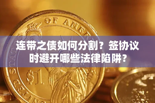 北京连带之债如何分割？签协议时避开哪些法律陷阱？