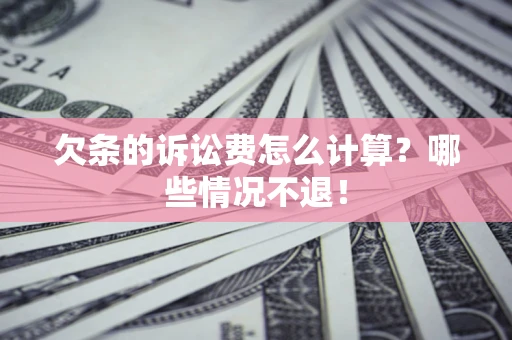 北京欠条的诉讼费怎么计算?哪些情况不退! 北京欠条的诉讼费怎么计算?哪些情况不退!