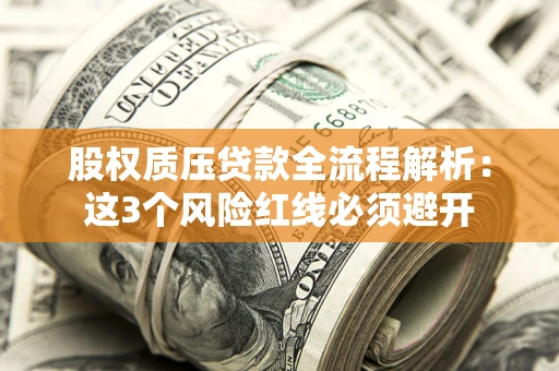 北京股权质压贷款全流程解析：这3个风险红线必须避开