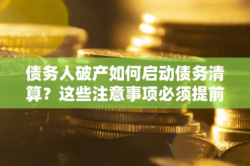 北京债务人破产如何启动债务清算？这些注意事项必须提前知道