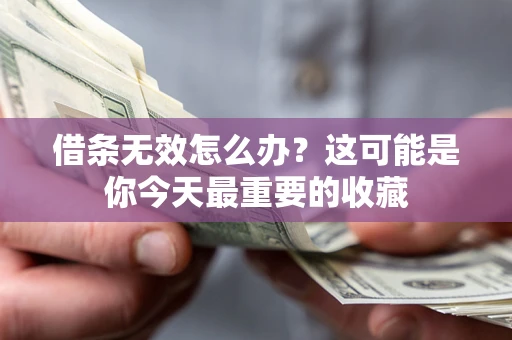 北京借条无效怎么办？这可能是你今天最重要的收藏