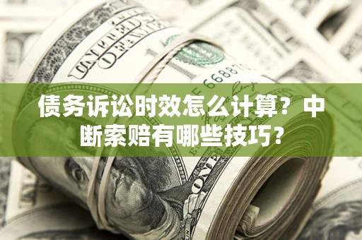 北京债务诉讼时效怎么计算？中断索赔有哪些技巧？