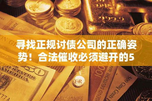 北京寻找正规讨债公司的正确姿势！合法催收必须避开的5大雷区
