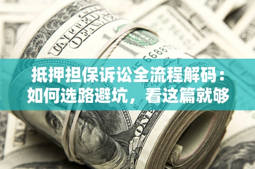 北京抵押担保诉讼全流程解码：如何选路避坑，看这篇就够了