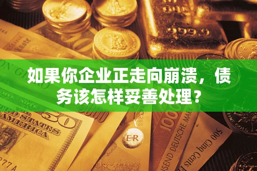 北京如果你企业正走向崩溃，债务该怎样妥善处理？