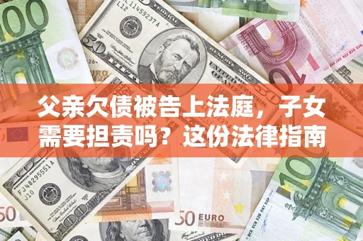 北京父亲欠债被告上法庭，子女需要担责吗？这份法律指南必须看完