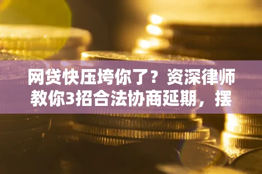 北京网贷快压垮你了？资深律师教你3招合法协商延期，摆脱暴力催收！