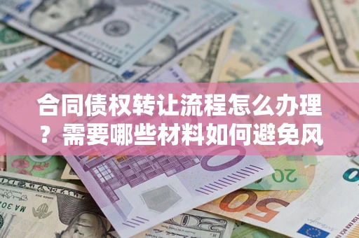 北京合同债权转让流程怎么办理？需要哪些材料如何避免风险？