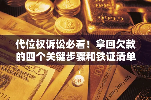 北京代位权诉讼必看!拿回欠款的四个关键步骤和铁证清单 北京代位权诉讼必看!拿回欠款的四个关键步骤和铁证清单