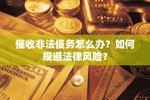 北京催收非法债务怎么办？如何规避法律风险？