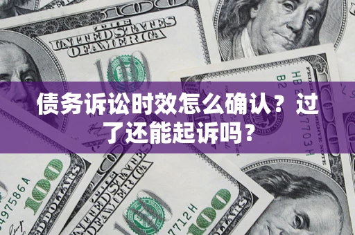 北京债务诉讼时效怎么确认？过了还能起诉吗？