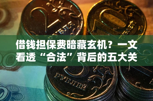 北京借钱担保费暗藏玄机？一文看透“合法”背后的五大关键陷阱