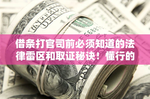 北京借条打官司前必须知道的法律雷区和取证秘诀！懂行的人已经留好这些证据