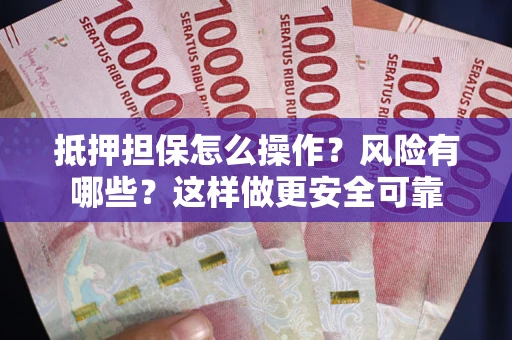 北京抵押担保怎么操作？风险有哪些？这样做更安全可靠