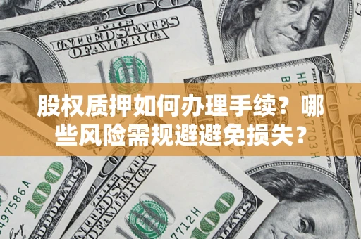 北京股权质押如何办理手续？哪些风险需规避避免损失？