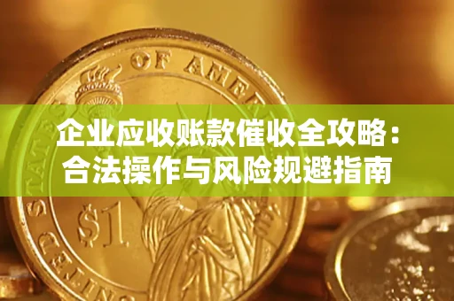 北京企业应收账款催收全攻略：合法操作与风险规避指南