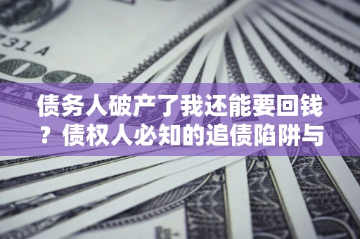 北京债务人破产了我还能要回钱？债权人必知的追债陷阱与破局之道