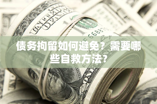 北京债务拘留如何避免？需要哪些自救方法？