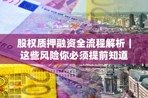 北京股权质押融资全流程解析｜这些风险你必须提前知道