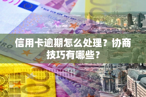 北京信用卡逾期怎么处理？协商技巧有哪些？