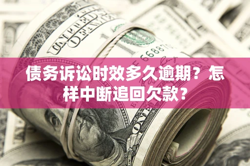 北京债务诉讼时效多久逾期？怎样中断追回欠款？