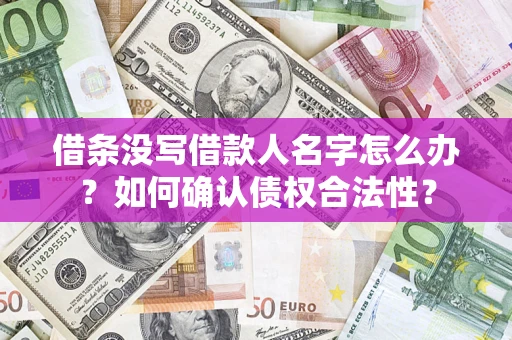 北京借条没写借款人名字怎么办？如何确认债权合法性？