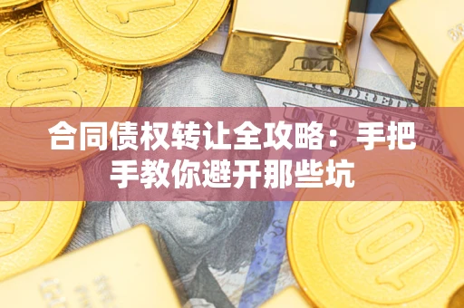北京合同债权转让全攻略：手把手教你避开那些坑
