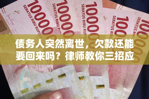 北京债务人突然离世，欠款还能要回来吗？律师教你三招应对
