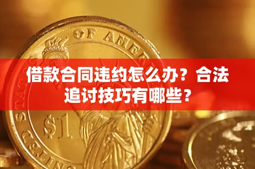 北京借款合同违约怎么办？合法追讨技巧有哪些？