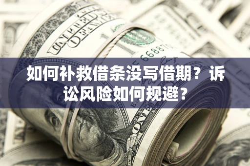 北京如何补救借条没写借期？诉讼风险如何规避？