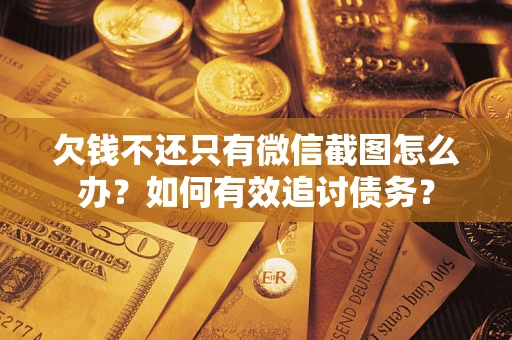 北京欠钱不还只有微信截图怎么办？如何有效追讨债务？
