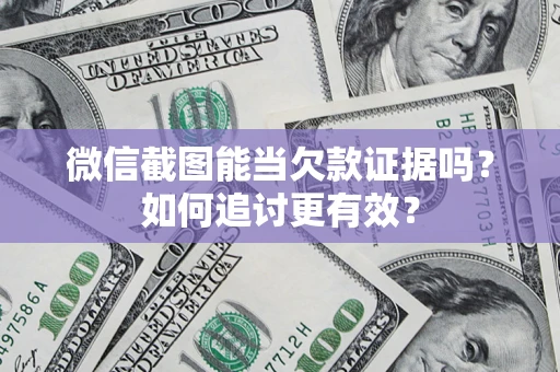 北京微信截图能当欠款证据吗？如何追讨更有效？