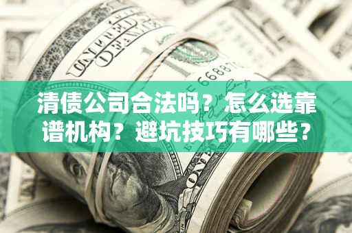 北京清债公司合法吗？怎么选靠谱机构？避坑技巧有哪些？