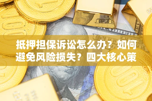 北京抵押担保诉讼怎么办？如何避免风险损失？四大核心策略全解读