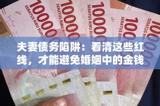 北京夫妻债务陷阱：看清这些红线，才能避免婚姻中的金钱危机