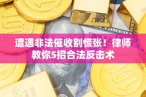 北京遭遇非法催收别慌张！律师教你5招合法反击术