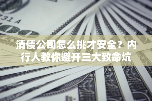 北京清债公司怎么挑才安全?内行人教你避开三大致命坑 北京清债公司怎么挑才安全?内行人教你避开三大致命坑