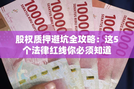 北京股权质押避坑全攻略：这5个法律红线你必须知道