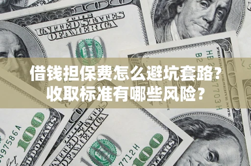北京借钱担保费怎么避坑套路?收取标准有哪些风险? 北京借钱担保费怎么避坑套路?收取标准有哪些风险?