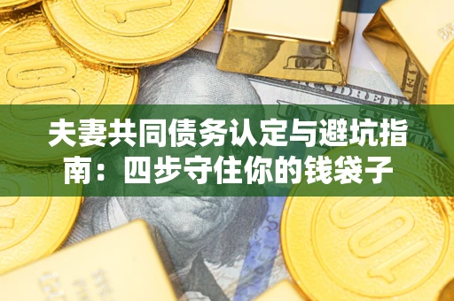 北京夫妻共同债务认定与避坑指南：四步守住你的钱袋子
