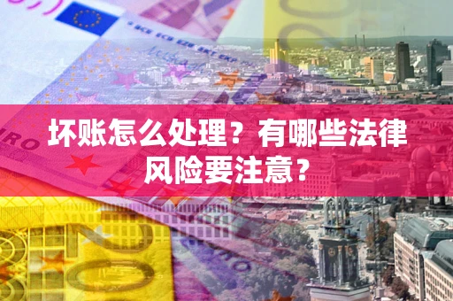 北京坏账怎么处理？有哪些法律风险要注意？