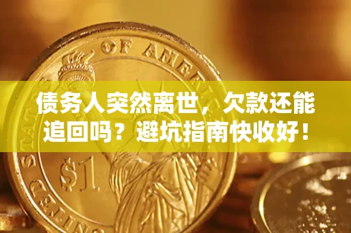 北京债务人突然离世，欠款还能追回吗？避坑指南快收好！