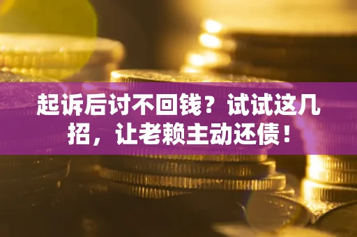 北京起诉后讨不回钱？试试这几招，让老赖主动还债！