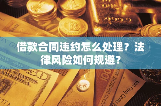 北京借款合同违约怎么处理？法律风险如何规避？
