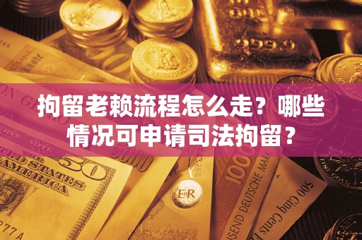 北京拘留老赖流程怎么走?哪些情况可申请司法拘留? 北京拘留老赖流程怎么走?哪些情况可申请司法拘留?