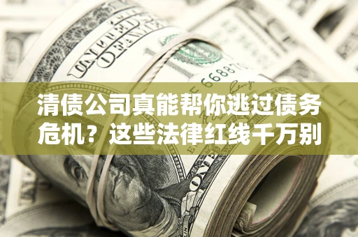 北京清债公司真能帮你逃过债务危机？这些法律红线千万别踩