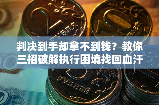 北京判决到手却拿不到钱？教你三招破解执行困境找回血汗钱